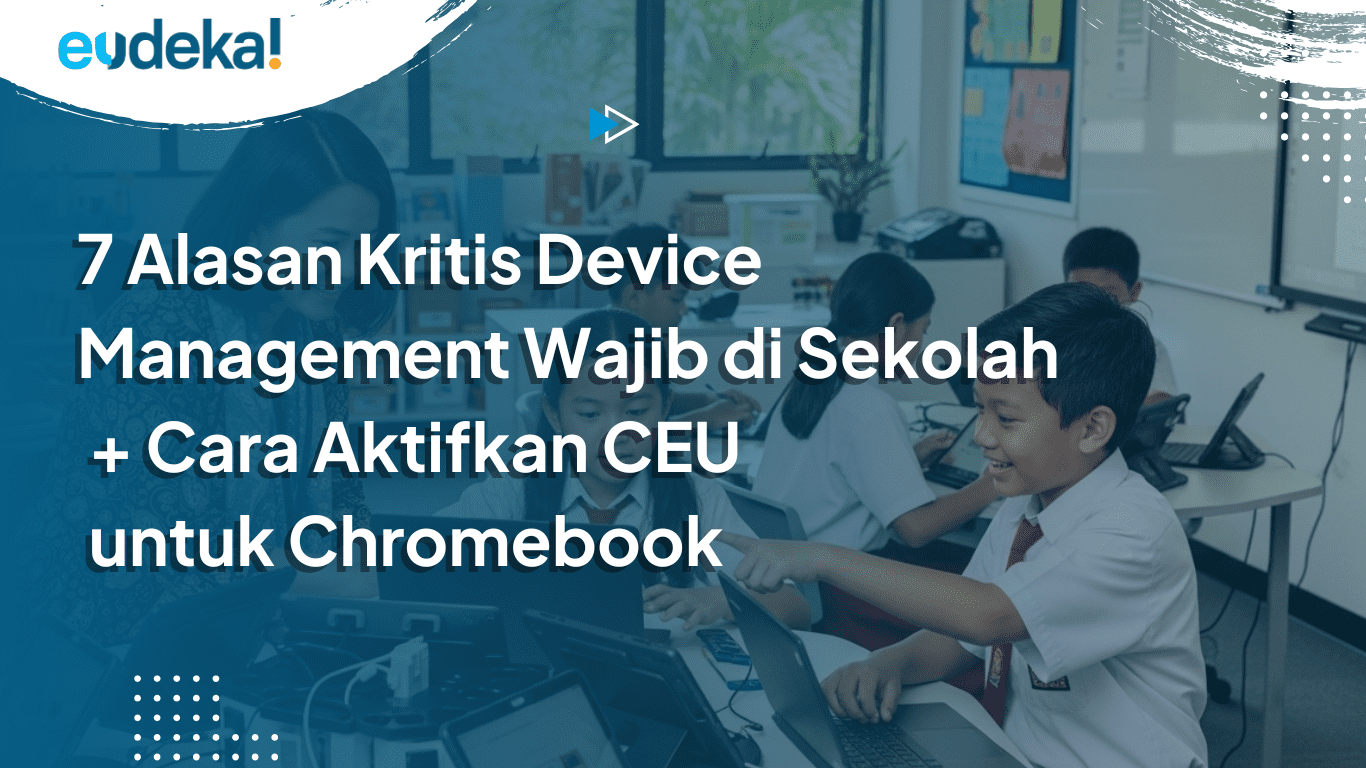 7 Alasan Kritis Device Management Wajib di Sekolah + Cara Aktifkan Chrome Education Upgrade untuk Chromebook
